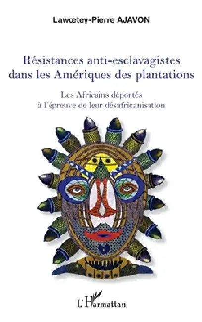 Résistances anti-esclavagistes dans les Amériques: Les Africains déportés à l'épreuve de leur désafricanisation by Ajavon Lawoetey Pierre