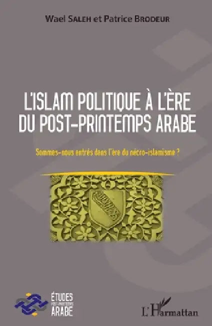 L'islam politique à l'ère du post-printemps arabe: Sommes-nous entrés dans l'ère du nécro-islamisme ? by Saleh Wael, Brodeur Patrice