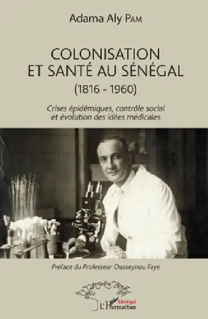 Colonisation et santé au Sénégal: (1816-1960) Crises épidémiques, contrôle social et évolution des idées médicales by Adama Aly Pam