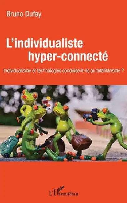 L'individualiste hyper-connecté: individualisme et technologies conduisent-ils au totalitarisme by Bruno Dufay