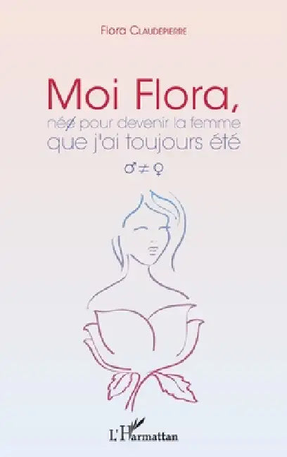 Moi Flora, née pour devenir la femme que j'ai toujours été by Claudepierre Flora