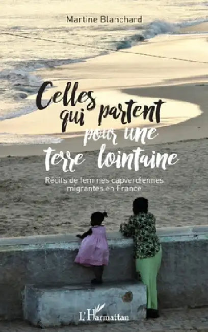 Celles qui partent pour une terre lointaine: Récits de femmes capverdiennes migrantes en France by Blanchard Martine