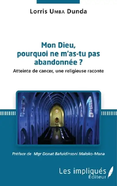 Mon Dieu, pourquoi ne m'as tu pas abandonée ?: Atteinte de cancer, une religieuse raconte by Umba Dunda Lorris