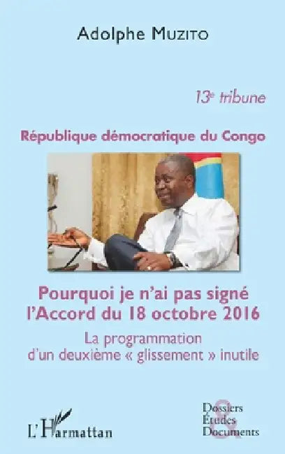 République démocratique du Congo 13e tribune: Pourquoi je n'ai pas signé l'Accord du 18 octobre 2016 La programmation d'un deuxième "glissement" inuti by Adolphe Muzito