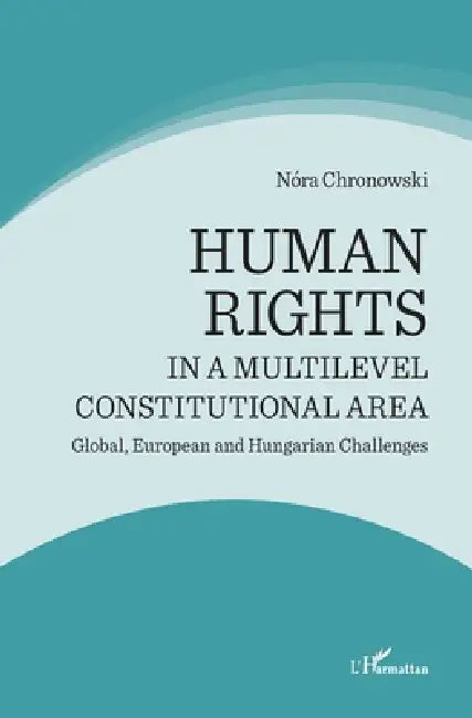 Human rights in a multilevel constitutional area: Global, European and Hungarian Challenges by Chronowski Nora