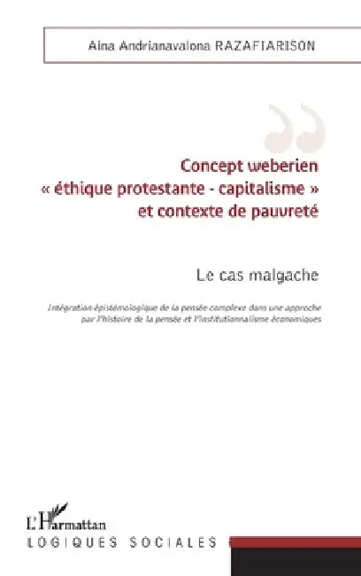 Concept weberien "éthique protestante - capitalisme" et contexte de pauvreté: Le cas malgache Intégration épistémologique de la pensée complexe dans u by Razafiarison Aina Andrianavalona