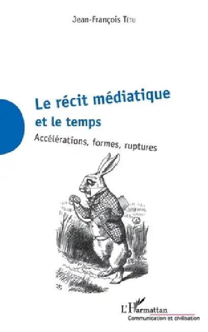 La récit médiatique et le temps: Accélérations, formes, ruptures by Tetu Jean-Francois