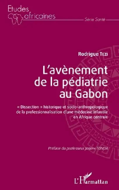 L'avènement de la pédiatrie au Gabon: "dissection" historique et socio-anthropologique de la professionnalisation d'une médecine infantile en Afrique by Tezi Rodrigue