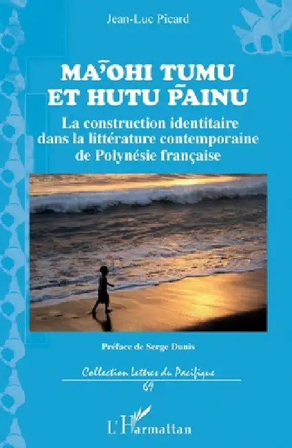 Ma'ohi Tumu et Hutu Painu: La construction identitaire dans la littérature contemporaine de Polynésie française by Picard Jean Luc