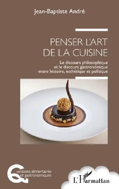 Penser l'art de la cuisine: Le discours philosophique et le discours gastronomique entre histoire, esthétique et politique by Andre Jean Baptiste