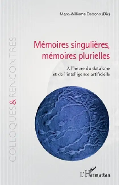 Mémoires singulières, mémoires plurielles: À l'heure du dataïsme et de l'intelligence artificielle by Marc-Williams Debono