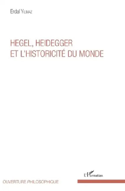 Hegel, Heidegger et l'historicité du monde by Yilmaz Erdal