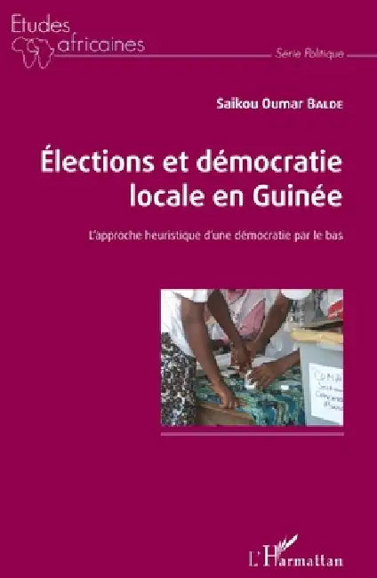 Elections et démocratie locale en Guinée: L'approche heuristique d'une démocratie par le bas by Balde Saikou Oumar