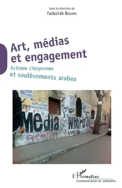 Art, médias et engagement: Actions citoyennes et soulèvements arabes by Daghmi Fathallah