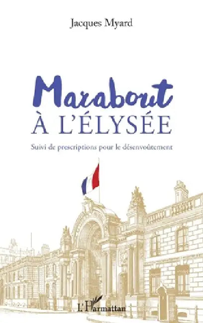 Marabout à l'Elysée: Suivi de prescriptions pour le désenvoûtement by Myard Jacques