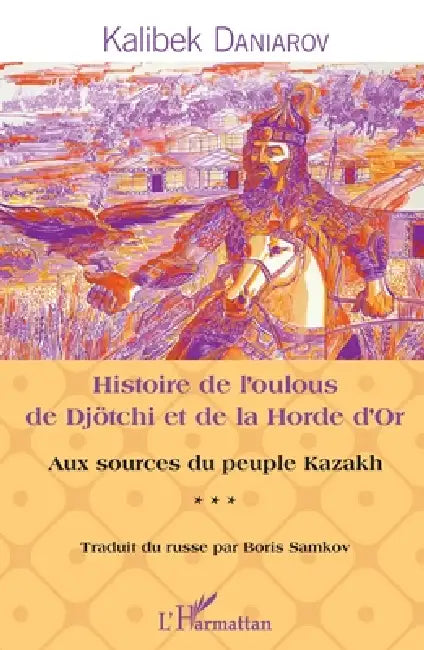 Histoire de l'oulous de Djötchi et de la Horde d'Or: Aux sources du peuple kazakh by Daniarov Kalibek