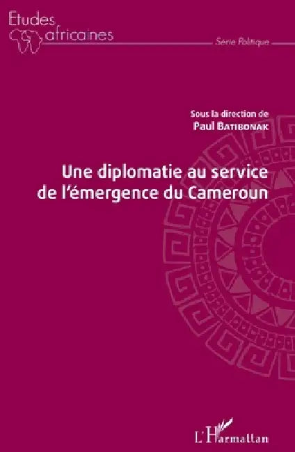 Une diplomatie au service de l'émergence du Cameroun by Batibonak Paul