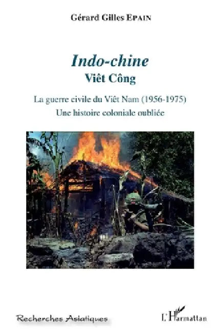 Indo-chine: Viêt Công La guerre civile du Viêt Nam (1956-1975). Une histoire coloniale oubliée by Epain Gerard Gilles