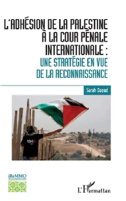 L'adhésion de la Palestine à la Cour pénale internationale: une stratégie en vue de la reconnaissance by Daoud Sarah