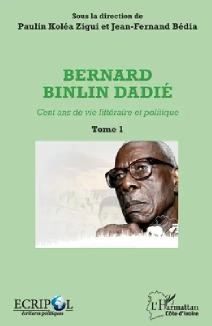 Bernard Binlin Dadié Tome 1: Cent ans de vie littéraire et politique by Jean Fernand Bedia, Kolea Zigui Paulin