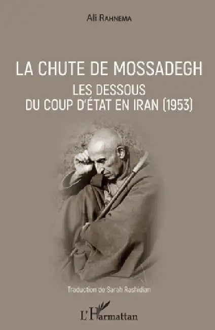 La chute de Mossadegh: Les dessous du coup d'Etat en Iran (1953) by Rahnema Ali, Rashidian Sarah
