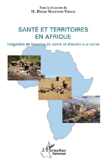 Santé et territoires en Afrique: Inégalité de besoins de santé et d'accès aux soins by H. Blaise Nguendo-Yongsi