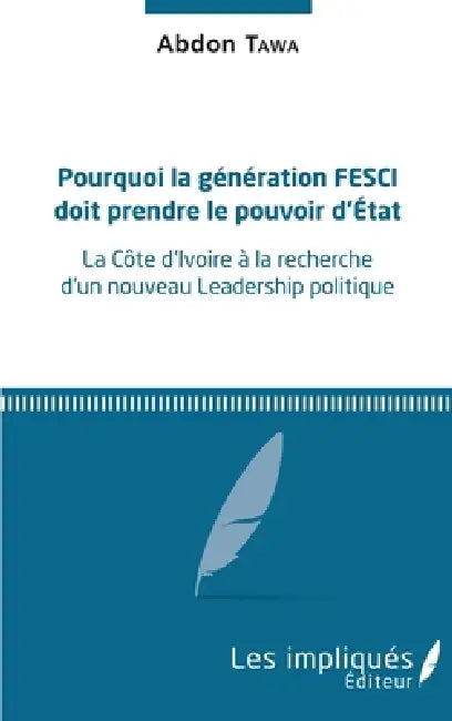 Pourquoi la génération FESCI doit prendre le pouvoir d'Etat: La Côte d'Ivoire à la recherche d'un nouveau Leadership politique by Tawa Abdon