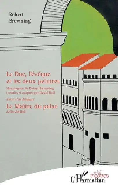 Le Duc, l'évêque et les deux peintres: Traduits et adaptés par David Ball Suivi d'un dialogue: Le Maître du polar (de David Ball) by Browning Robert, Ball David