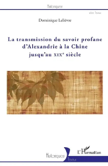 La transmission du savoir profane d'Alexandrie à la Chine jusqu'au XIXe siècle by Dominique Lelièvre