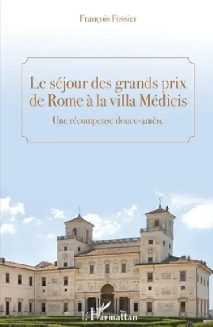 Le séjour des grands prix de Rome à la villa Médicis: Une récompence douce-amère by François Fossier