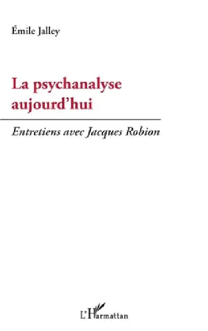 La psychanalyse aujourd'hui: Entretiens avec Jacques Robion by Emile Jalley