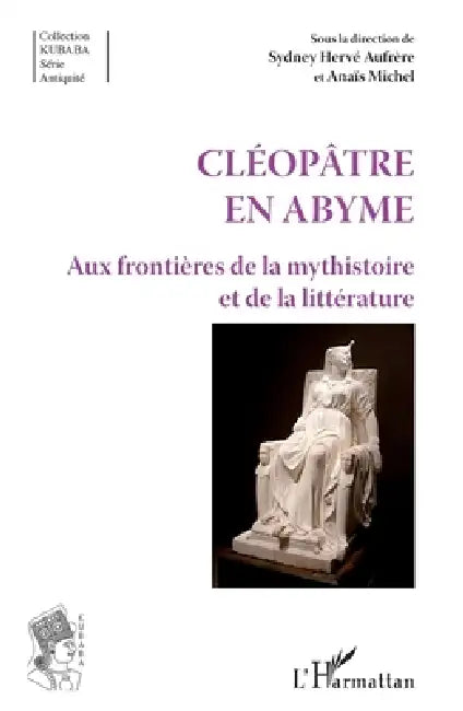 Cléopâtre en abyme: aux frontières de la mysthistoire et de la littérature by Aufrere Sydney Herve, Anaïs Michel