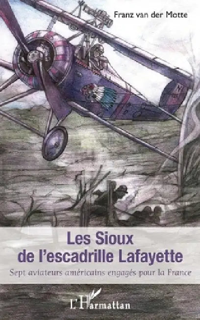 Sioux de l'escadrille Lafayette (Les): Sept aviateurs américains engagés pour la France by Franz Van Der Motte