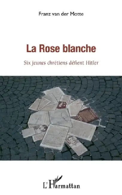 La rose blanche: Six jeunes chrétiens défient Hitler by Franz Van Der Motte
