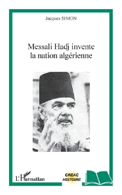 Messali Hadj invente la nation algérienne by Jacques Simon