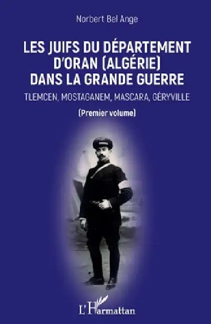 Les Juifs du département d'Oran (Algérie) dans la Grande guerre: Tlemcen, Mostaganem, Mascara, Géryville Premier volume by Norbert Bel-Ange