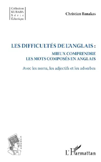Les difficultés de l'anglais: Mieux comprendre les mots composés en anglais Avec les noms, les adjectifs et les adverbes by Christian Banakas