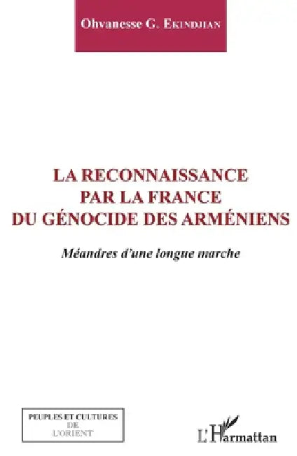 La reconnaissance par la France du génocide arménien: Méandres d'une longue marche by Ekindjian Ohvanesse G