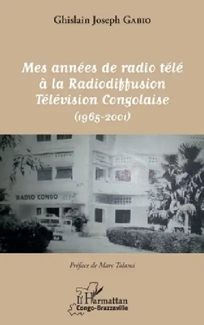 Mes années de radio télé à la Radiodiffusion Télévision Congolaise: (1965-2001) by Ghislain Joseph Gabio