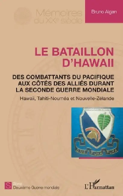 Le bataillon d'Hawaii: Des combattants du pacifique aux côtés des alliés durant la seconde guerre mondiale Hawaii, Tahiti-Nouméa et Nouvelle-Zélande by Algan Bruno