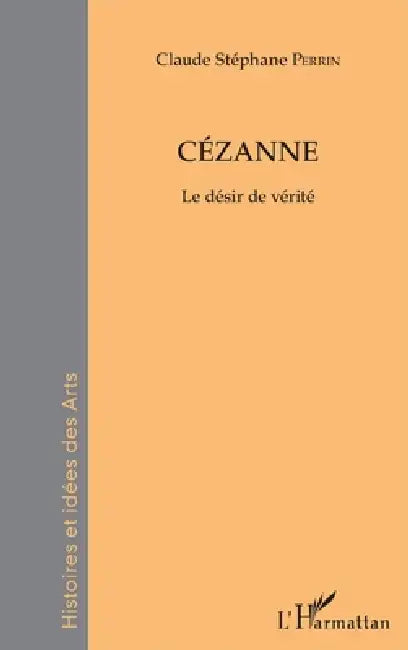 Cézanne: Le désir de vérité by Claude Stéphane Perrin