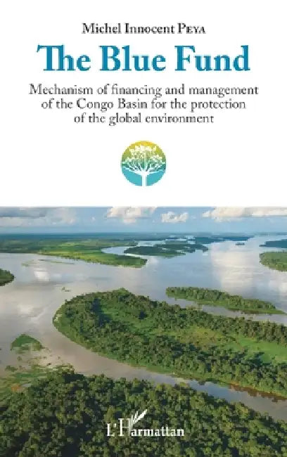 The Blue Fund: Mechanism of financing and management of the Congo Basin for the protection of the global environment by Michel Innocent Peya