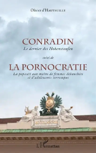 Conradin suivi de La pornocratie.: Le dernier des Hohenstaufen La papauté aux mains de femmes débauchées et d'adolescents corrompus. by Olivier D'Hauthuille