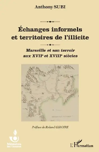 Echanges informels et territoires de l'illicite: Marseille et son terroir aux XVIIe et XVIIIe siècles by Subi Anthony