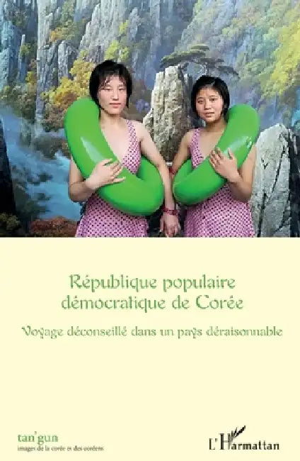 République populaire démocratique de Corée: Voyage déconseillé dans un pays déraisonnable by Patrick Maurus