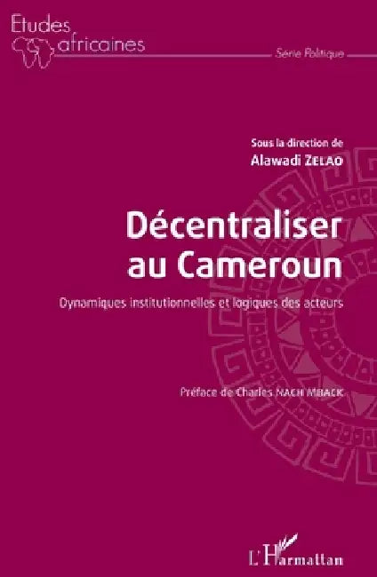 Décentraliser au Cameroun: Dynamiques institutionnelles et logiques des acteurs by Alawadi Zelao