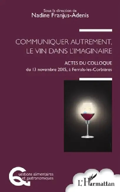 Communiquer autrement, le vin dans l'imaginaire: Actes du colloque du 13 Novembre 2015, à Ferrals-les-Corbières by Franjus Adenis Nadine