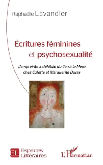 Écritures féminines et psychosexualité: L'empreinte indélébile du lien à la Mère chez Colette et Marguerite Duras by Lavandier Raphaelle