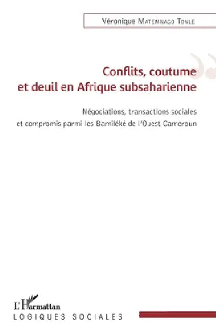 Conflits, coutume et deuil en Afrique subsaharienne: Négations, transactions sociales et compromis parmi les Bamiléké de l'Ouest Cameroun by Matemnago Tonle Veronique
