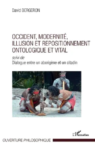 Occident, modernité, illusion et repositionnement ontologique et vital: Suivi de Dialogue entre un aborigène et un citadin by David Bergeron